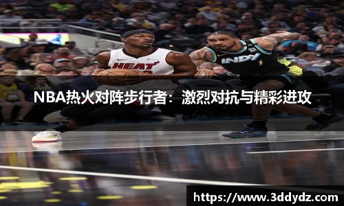 NBA热火对阵步行者：激烈对抗与精彩进攻