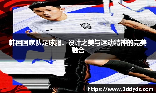 韩国国家队足球服：设计之美与运动精神的完美融合